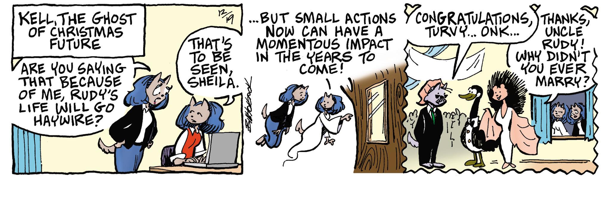 Animated cartoon OCR: KELLTHE GHOST OF CHRISTMAS FUTURE ARE YOU SAYING THAT BECAUSE OF MERUDY'S LIFE WILL GO HAYWIRE? 19|... BUT SMALL ACTIONS CONGRATULATIONSTHAT'S TO BE SEENSHEILA. NOW CAN HAVE A MOMENTOUS IMPACT IN THE YEARS TO COME! TURVY... ONK... UNCLE RUDY! WHY DIDN'T YOU EVER MARRY? KELLTHE GHOST OF CHRISTMAS FUTURE ARE YOU SAYING THAT BECAUSE OF MERUDY'S LIFE WILL GO HAYWIRE ? 19 | ... BUT SMALL ACTIONS CONGRATULATIONSTHAT'S TO BE SEENSHEILA . NOW CAN HAVE A MOMENTOUS IMPACT IN THE YEARS TO COME ! TURVY ... ONK ... UNCLE RUDY ! WHY DIDN'T YOU EVER MARRY ?
