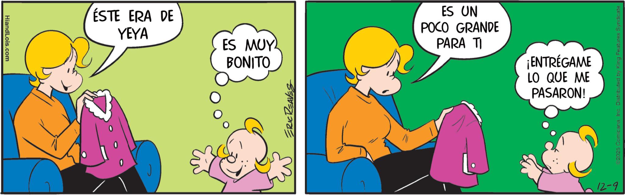 Graphics OCR: HiandLois.com ÉSTE ERA DE YEYA ES MUY BONITO ERIC REAVES ES UN POCO GRANDE PARA TI ¡ENTRÉGAME LO QUE ME PASARON! 12-9 2025 ComicanaInc. Distributed by King Features Syndicate. HiandLois.com ÉSTE ERA DE YEYA ES MUY BONITO ERIC REAVES ES UN POCO GRANDE PARA TI ¡ ENTRÉGAME LO QUE ME PASARON ! 12-9 2025 ComicanaInc. Distributed by King Features Syndicate .