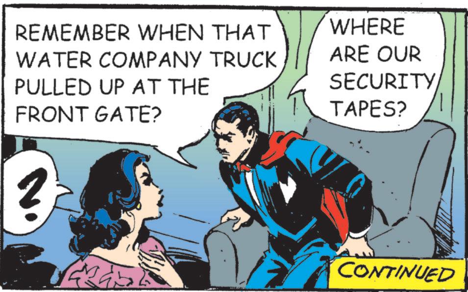Superman OCR: REMEMBER WHEN THAT WATER COMPANY TRUCK PULLED UP AT THE FRONT GATE? ? WHERE ARE OUR SECURITY TAPES? CONTINUED REMEMBER WHEN THAT WATER COMPANY TRUCK PULLED UP AT THE FRONT GATE ? ? WHERE ARE OUR SECURITY TAPES ? CONTINUED