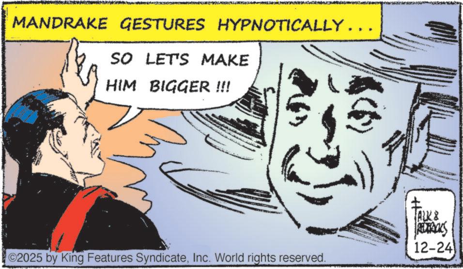 Gesture OCR: MANDRAKE GESTURES HYPNOTICALLY……. SO LET'S MAKE HIM BIGGER !!! TALK & REDTROLS ©2025 by King Features SyndicateInc. World rights reserved. 12-24 MANDRAKE GESTURES HYPNOTICALLY …… . SO LET'S MAKE HIM BIGGER !!! TALK & REDTROLS © 2025 by King Features SyndicateInc. World rights reserved . 12-24
