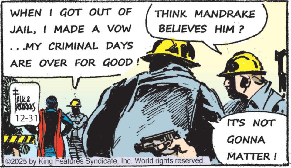 Publication OCR: WHEN I GOT OUT OF JAILI MADE A VOW .MY CRIMINAL DAYS ARE OVER FOR GOOD ! ? TALK & REDROCKS 12-31 THINK MANDRAKE BELIEVES HIM? 02025 by King Features SyndicateInc. World rights reserved. IT'S NOT GONNA MATTER! WHEN I GOT OUT OF JAILI MADE A VOW .MY CRIMINAL DAYS ARE OVER FOR GOOD ! ? TALK & REDROCKS 12-31 THINK MANDRAKE BELIEVES HIM ? 02025 by King Features SyndicateInc. World rights reserved . IT'S NOT GONNA MATTER !