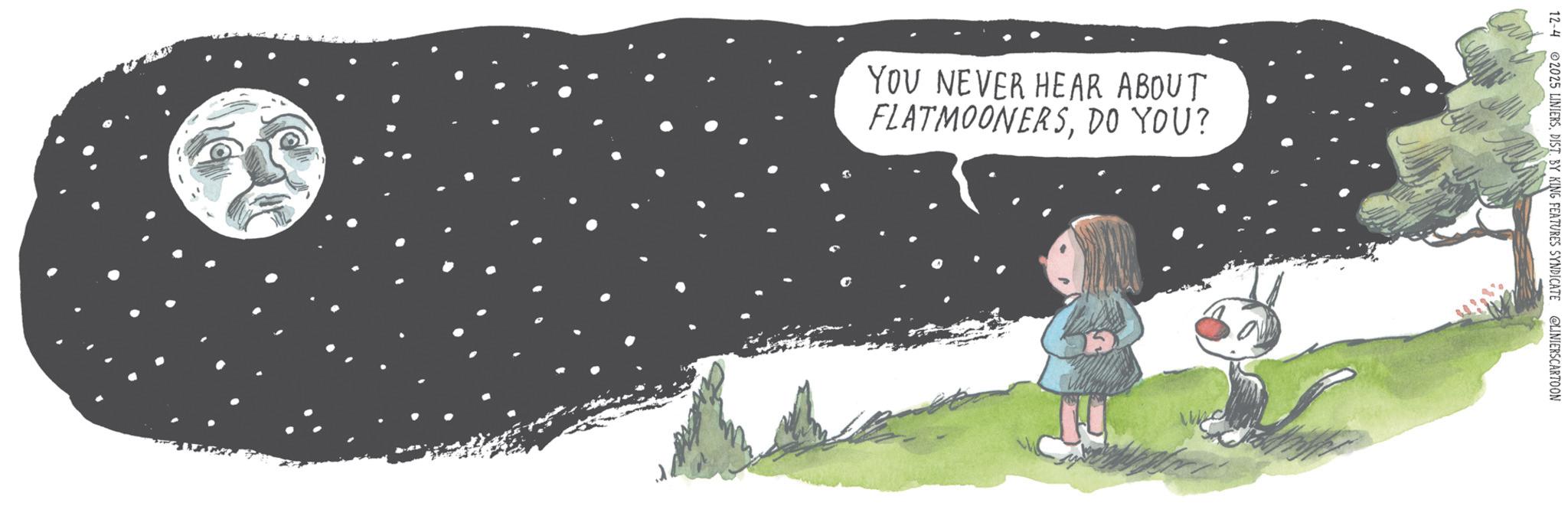 Faces (1) OCR: YOU NEVER HEAR ABOUT FLATMOONERSDO YOU? 12-4 2025 LINIERSDIST. BY KING FEATURES SYNDICATE @LINIERSCARTOON YOU NEVER HEAR ABOUT FLATMOONERSDO YOU ? 12-4 2025 LINIERSDIST . BY KING FEATURES SYNDICATE @LINIERSCARTOON