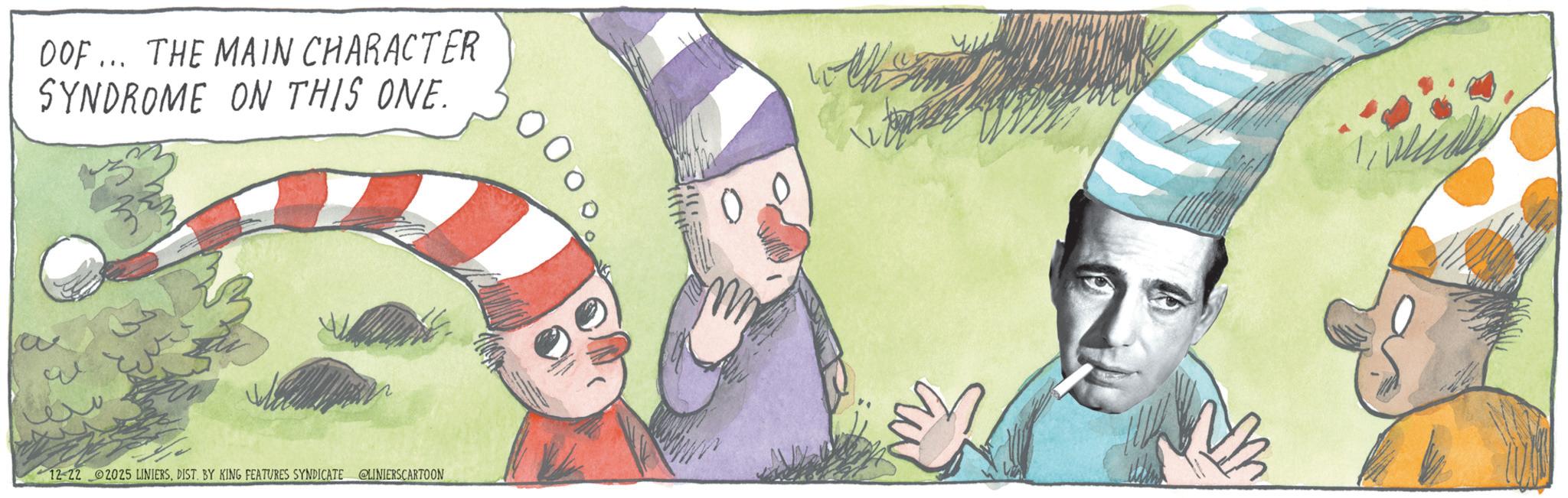 Fictional character OCR: DOF... THE MAIN CHARACTER SYNDROME ON THIS ONE. 12-22 2025 LINIERSDIST. BY KING FEATURES SYNDICATE @LINIERSCARTOON DOF ... THE MAIN CHARACTER SYNDROME ON THIS ONE . 12-22 2025 LINIERSDIST . BY KING FEATURES SYNDICATE @LINIERSCARTOON