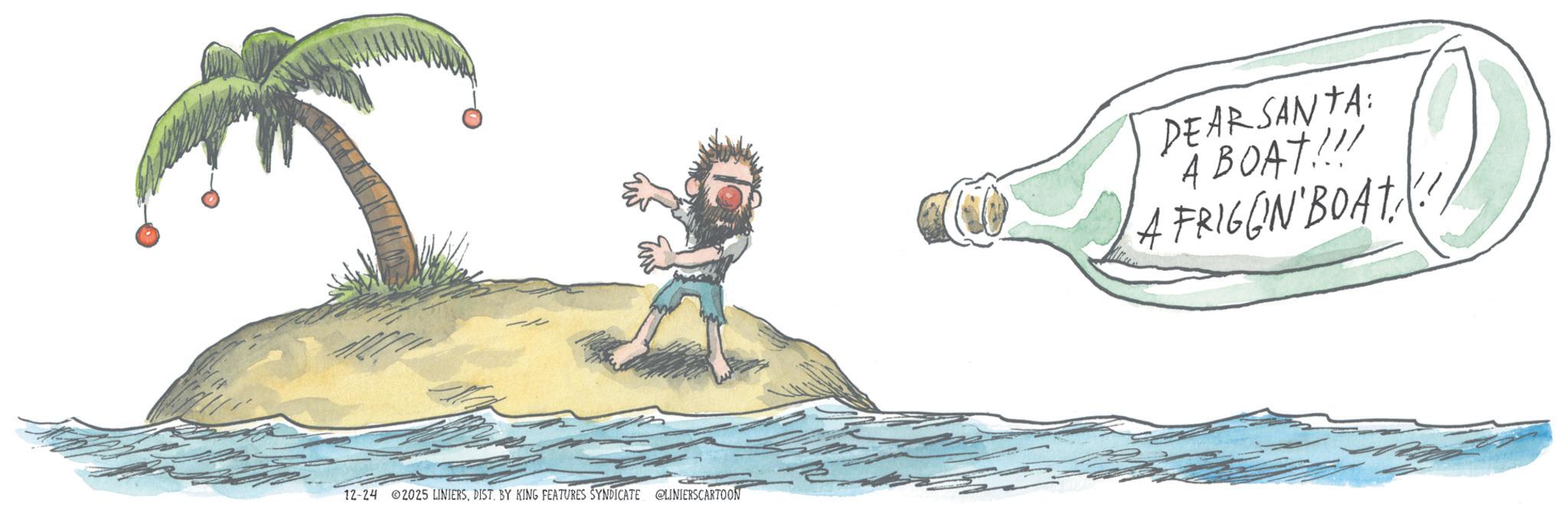 Palm trees OCR: 12-24 2025 LINIERSDIST. BY KING FEATURES SYNDICATE @LINIERSCARTOON DEAR SANTA: A BOAT!!! A FRIGON BOAT 12-24 2025 LINIERSDIST . BY KING FEATURES SYNDICATE @LINIERSCARTOON DEAR SANTA : A BOAT !!! A FRIGON BOAT