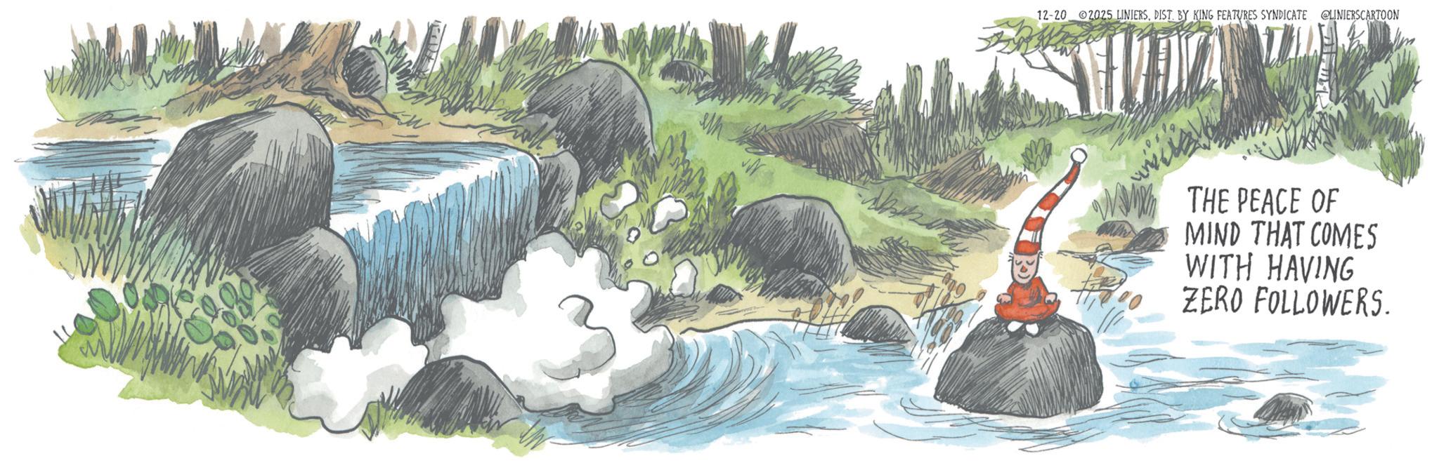 Animation OCR: 12-20 2025 LINIERSDIST. BY KING FEATURES SYNDICATE LINIERSCARTOON THE PEACE OF MIND THAT COMES WITH HAVING ZERO FOLLOWERS. 12-20 2025 LINIERSDIST . BY KING FEATURES SYNDICATE LINIERSCARTOON THE PEACE OF MIND THAT COMES WITH HAVING ZERO FOLLOWERS .
