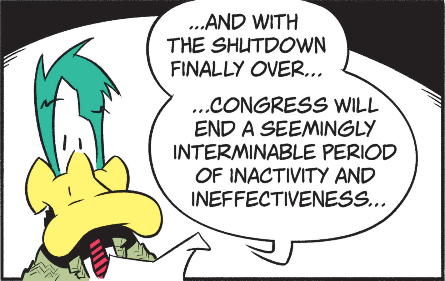 Fiction OCR: ...AND WITH THE SHUTDOWN FINALLY OVER... ...CONGRESS WILL END A SEEMINGLY INTERMINABLE PERIOD OF INACTIVITY AND INEFFECTIVENESS... ... AND WITH THE SHUTDOWN FINALLY OVER ... ... CONGRESS WILL END A SEEMINGLY INTERMINABLE PERIOD OF INACTIVITY AND INEFFECTIVENESS ...