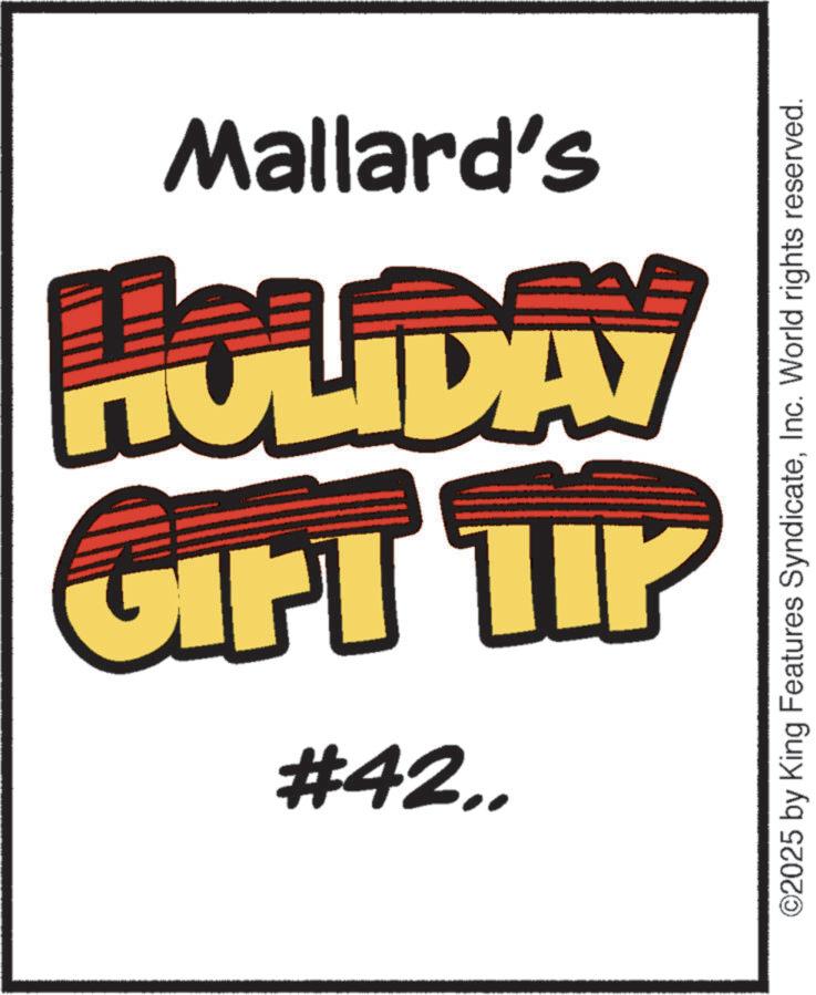 Clip art OCR: GIFT TIP HOLIDAY Mallard's #42.. ©2025 by King Features SyndicateInc. World rights reserved. GIFT TIP HOLIDAY Mallard's # 42 .. © 2025 by King Features SyndicateInc. World rights reserved .