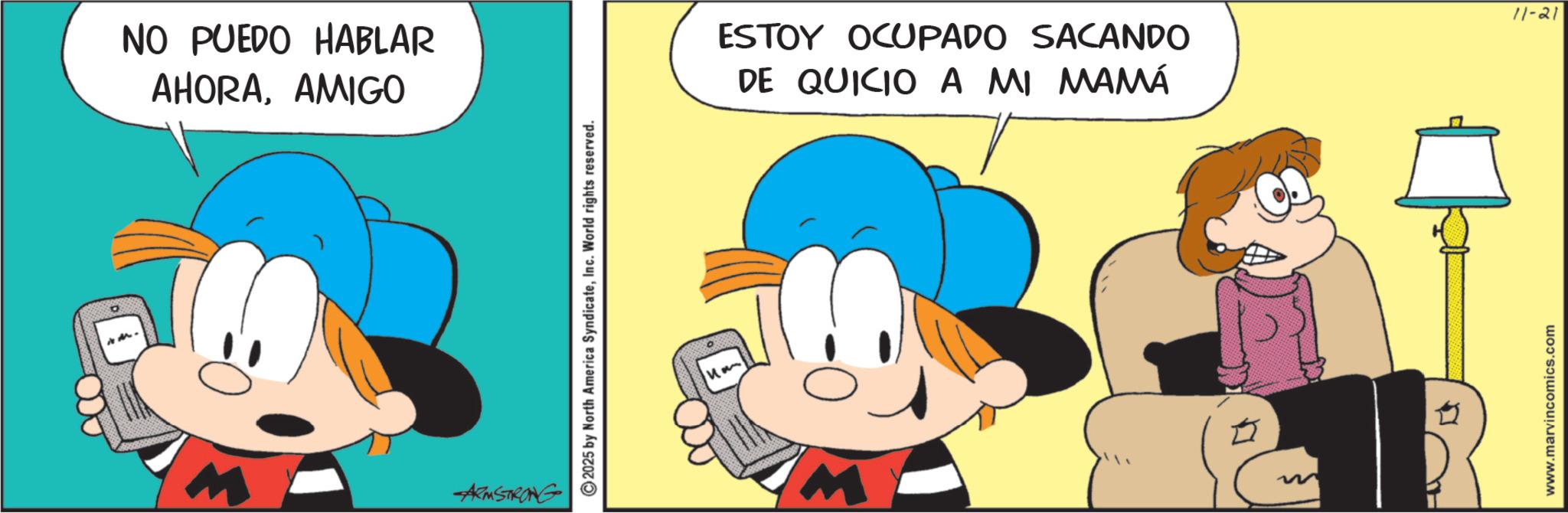 Animation OCR: 9 w NO PUEDO HABLAR AHORAAMIGO ARMSTRONG 2025 by North America SyndicateInc. World rights reserved. M ESTOY OCUPADO SACANDO DE QUICIO A MI MAMÁ www.marvincomics.com 11-21 9 w NO PUEDO HABLAR AHORAAMIGO ARMSTRONG 2025 by North America SyndicateInc. World rights reserved . M ESTOY OCUPADO SACANDO DE QUICIO A MI MAMÁ www.marvincomics.com 11-21