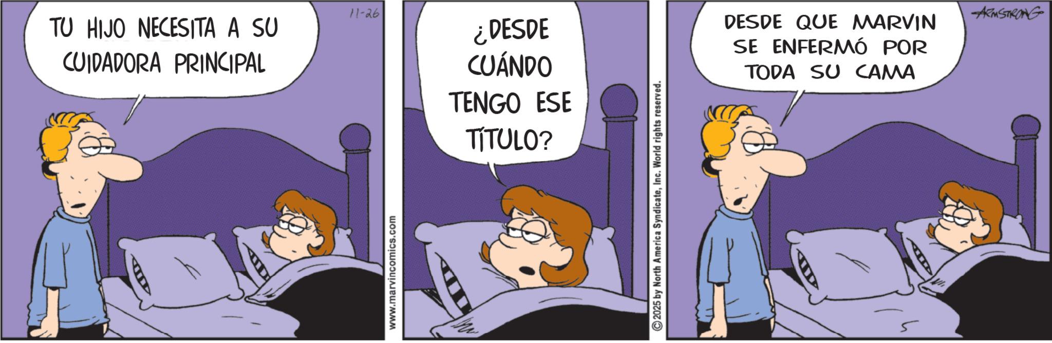 Sleep OCR: 11-26 TU HIJO NECESITA A SU CUIDADORA PRINCIPAL www.marvincomics.com ¿DESDE CUÁNDO TENGO ESE TÍTULO? 2025 by North America SyndicateInc. World rights reserved. DESDE QUE MARVIN SE ENFERMÓ POR TODA SU CAMA AD -ARMSTRONG 11-26 TU HIJO NECESITA A SU CUIDADORA PRINCIPAL www.marvincomics.com ¿ DESDE CUÁNDO TENGO ESE TÍTULO ? 2025 by North America SyndicateInc. World rights reserved . DESDE QUE MARVIN SE ENFERMÓ POR TODA SU CAMA AD -ARMSTRONG