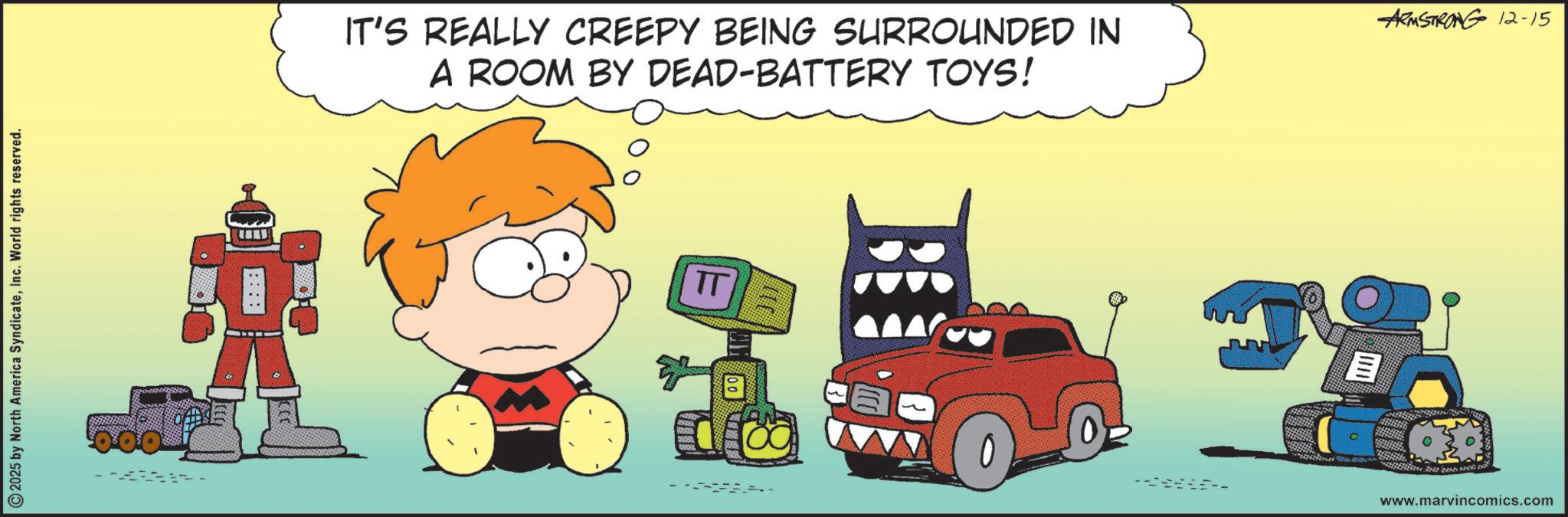 Graphics OCR: 2025 by North America SyndicateInc. World rights reserved. ood f IT'S REALLY CREEPY BEING SURROUNDED IN A ROOM BY DEAD-BATTERY TOYS! TT 00 0 0- ARMSTRONG 12-15 www.marvincomics.com 2025 by North America SyndicateInc. World rights reserved . ood f IT'S REALLY CREEPY BEING SURROUNDED IN A ROOM BY DEAD - BATTERY TOYS ! TT 00 0 0- ARMSTRONG 12-15 www.marvincomics.com