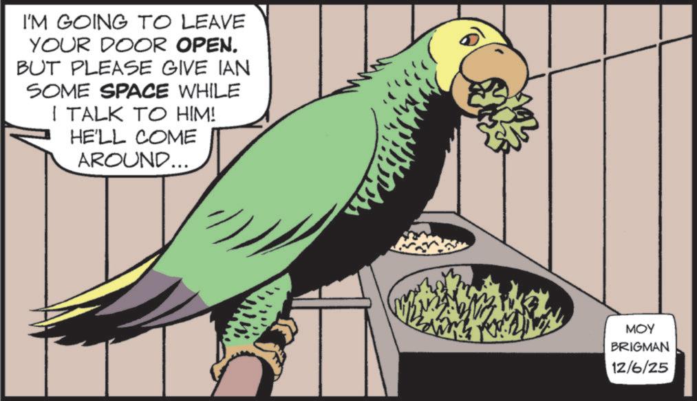 Parakeet OCR: I'M GOING TO LEAVE YOUR DOOR OPEN. BUT PLEASE GIVE IAN SOME SPACE WHILE I TALK TO HIM! HE'LL COME AROUND... MOY BRIGMAN 12/6/25 I'M GOING TO LEAVE YOUR DOOR OPEN . BUT PLEASE GIVE IAN SOME SPACE WHILE I TALK TO HIM ! HE'LL COME AROUND ... MOY BRIGMAN 12/6/25