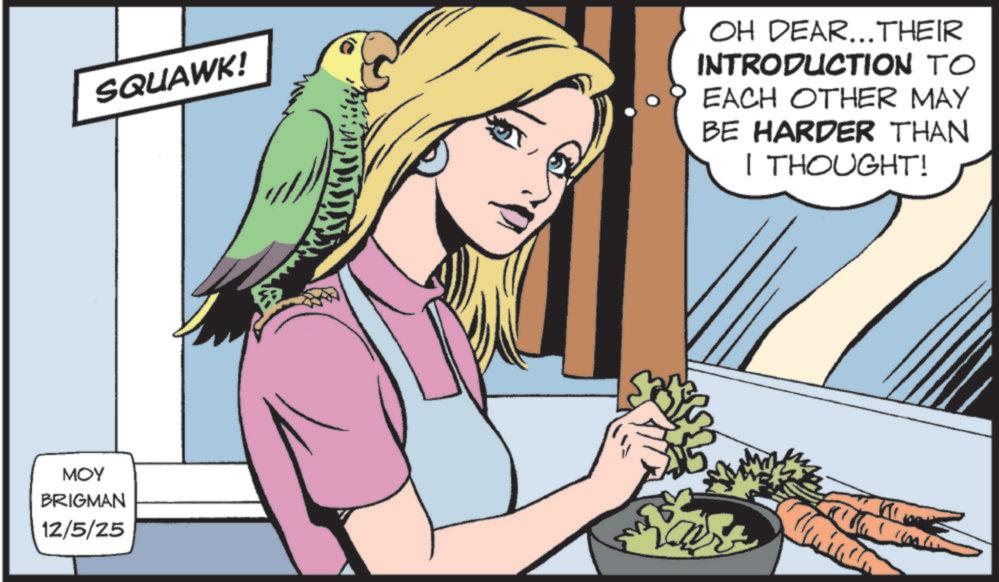 Fictional character OCR: MOY BRIGMAN 12/5/25 SQUAWK! OH DEAR...THEIR INTRODUCTION TO EACH OTHER MAY BE HARDER THAN I THOUGHT! MOY BRIGMAN 12/5/25 SQUAWK ! OH DEAR ... THEIR INTRODUCTION TO EACH OTHER MAY BE HARDER THAN I THOUGHT !