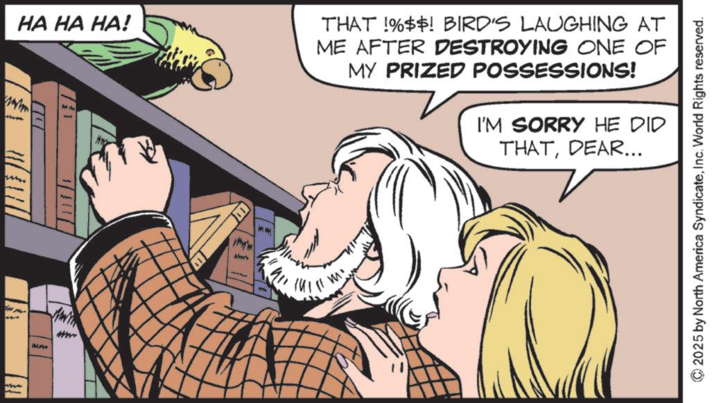 Comic book OCR: www HA HA HA! M Who THAT !%$$! BIRD'S LAUGHING AT ME AFTER DESTROYING ONE OF MY PRIZED POSSESSIONS! I'M SORRY HE DID THATDEAR... www www 2025 by North America SyndicateInc. World Rights reserved. www HA HA HA ! M Who THAT ! % $$ ! BIRD'S LAUGHING AT ME AFTER DESTROYING ONE OF MY PRIZED POSSESSIONS ! I'M SORRY HE DID THATDEAR ... www www 2025 by North America SyndicateInc. World Rights reserved .