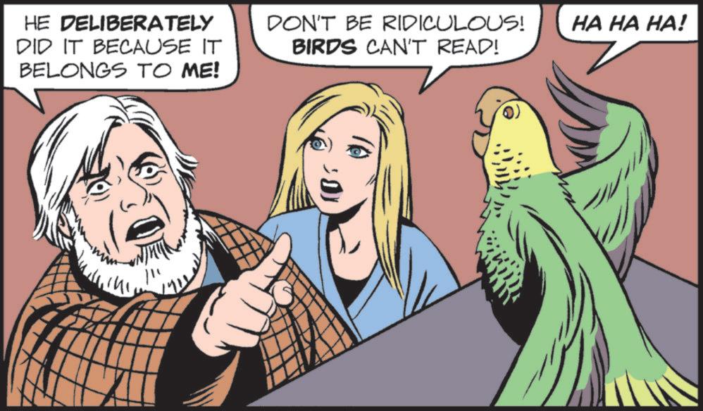 Beak OCR: HE DELIBERATELY DID IT BECAUSE IT BELONGS TO ME! DON'T BE RIDICULOUS! BIRDS CAN'T READ! HA HA HA! HE DELIBERATELY DID IT BECAUSE IT BELONGS TO ME ! DON'T BE RIDICULOUS ! BIRDS CAN'T READ ! HA HA HA !