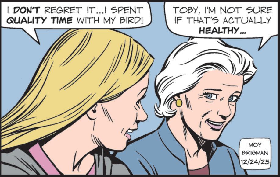 Publication OCR: I DON'T REGRET IT...! SPENT QUALITY TIME WITH MY BIRD! TOBYI'M NOT SURE IF THAT'S ACTUALLY HEALTHY... MOY BRIGMAN 12/24/25 I DON'T REGRET IT ... ! SPENT QUALITY TIME WITH MY BIRD ! TOBYI'M NOT SURE IF THAT'S ACTUALLY HEALTHY ... MOY BRIGMAN 12/24/25