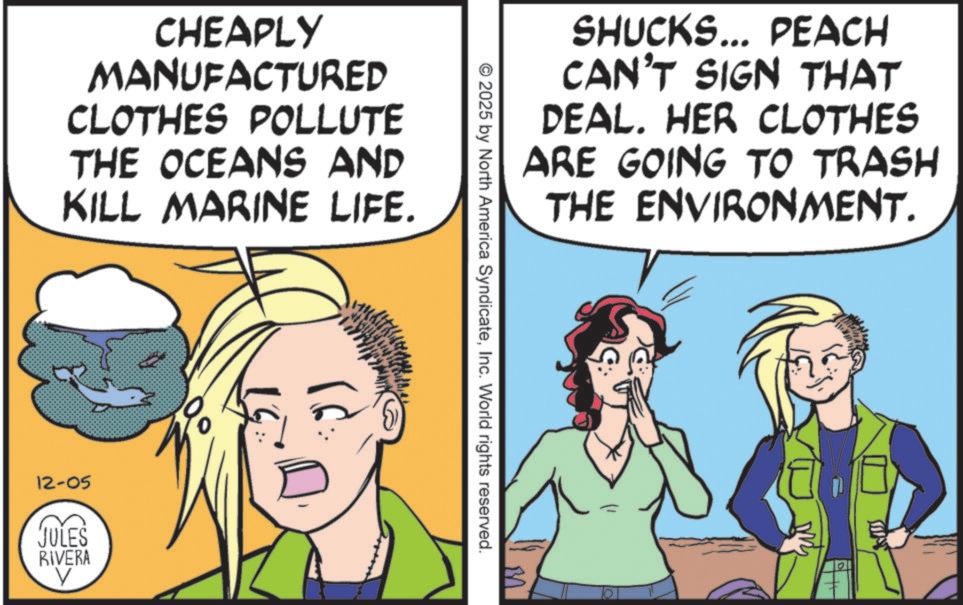 Fictional character OCR: CHEAPLY MANUFACTURED CLOTHES POLLUTE THE OCEANS AND KILL MARINE LIFE. 12-05 JULES RIVERA V SHUCKS... PEACH CAN'T SIGN THAT DEAL. HER CLOTHES ARE GOING TO TRASH THE ENVIRONMENT. © 2025 by North America SyndicateInc. World rights reserved. CHEAPLY MANUFACTURED CLOTHES POLLUTE THE OCEANS AND KILL MARINE LIFE . 12-05 JULES RIVERA V SHUCKS ... PEACH CAN'T SIGN THAT DEAL . HER CLOTHES ARE GOING TO TRASH THE ENVIRONMENT . © 2025 by North America SyndicateInc. World rights reserved .
