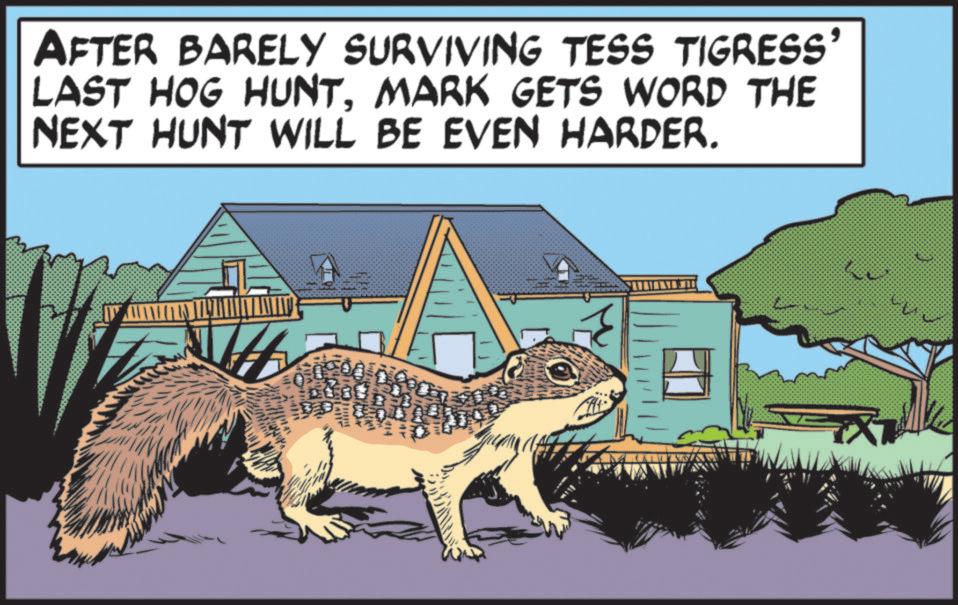 Advertising OCR: AFTER BARELY SURVIVING TESS TIGRESS' LAST HOG HUNTMARK GETS WORD THE NEXT HUNT WILL BE EVEN HARDER. AFTER BARELY SURVIVING TESS TIGRESS ' LAST HOG HUNTMARK GETS WORD THE NEXT HUNT WILL BE EVEN HARDER .
