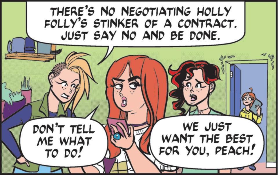 Fiction OCR: THERE'S NO NEGOTIATING HOLLY FOLLY'S STINKER OF A CONTRACT. JUST SAY NO AND BE DONE. DON'T TELL ME WHAT TO DO! WE JUST WANT THE BEST FOR YOUPEACH! THERE'S NO NEGOTIATING HOLLY FOLLY'S STINKER OF A CONTRACT . JUST SAY NO AND BE DONE . DON'T TELL ME WHAT TO DO ! WE JUST WANT THE BEST FOR YOUPEACH !