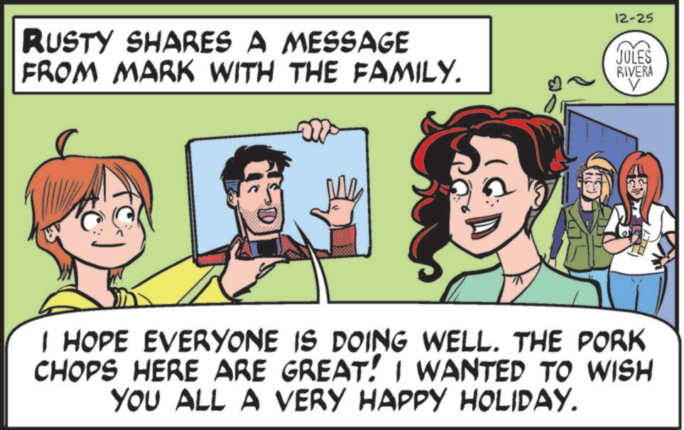 Fictional character OCR: RUSTY SHARES A MESSAGE FROM MARK WITH THE FAMILY. 12-25 JULES RIVERA V I HOPE EVERYONE IS DOING WELL. THE PORK CHOPS HERE ARE GREAT! I WANTED TO WISH YOU ALL A VERY HAPPY HOLIDAY. RUSTY SHARES A MESSAGE FROM MARK WITH THE FAMILY . 12-25 JULES RIVERA V I HOPE EVERYONE IS DOING WELL . THE PORK CHOPS HERE ARE GREAT ! I WANTED TO WISH YOU ALL A VERY HAPPY HOLIDAY .