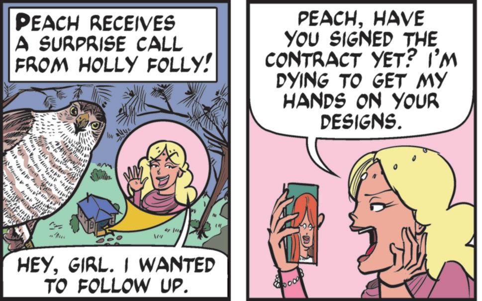 Comic book OCR: PEACH RECEIVES A SURPRISE CALL FROM HOLLY FOLLY! PEACHHAVE YOU SIGNED THE CONTRACT YET? I'M DYING TO GET MY HANDS ON YOUR DESIGNS. ?? lee Min 10% HEYGIRL. I WANTED TO FOLLOW UP. 000 PEACH RECEIVES A SURPRISE CALL FROM HOLLY FOLLY ! PEACHHAVE YOU SIGNED THE CONTRACT YET ? I'M DYING TO GET MY HANDS ON YOUR DESIGNS . ?? lee Min 10 % HEYGIRL . I WANTED TO FOLLOW UP . 000