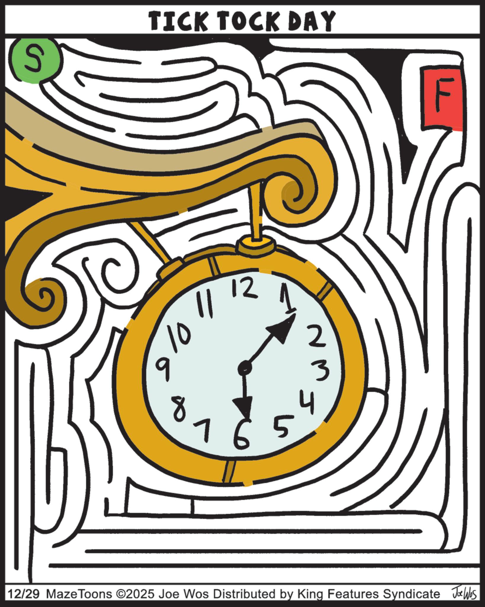 Sketch OCR: S TICK TOCK DAY 10 9 12 2 65 3 12/29 MazeToons ©2025 Joe Wos Distributed by King Features Syndicate Jobs S TICK TOCK DAY 10 9 12 2 65 3 12/29 MazeToons © 2025 Joe Wos Distributed by King Features Syndicate Jobs