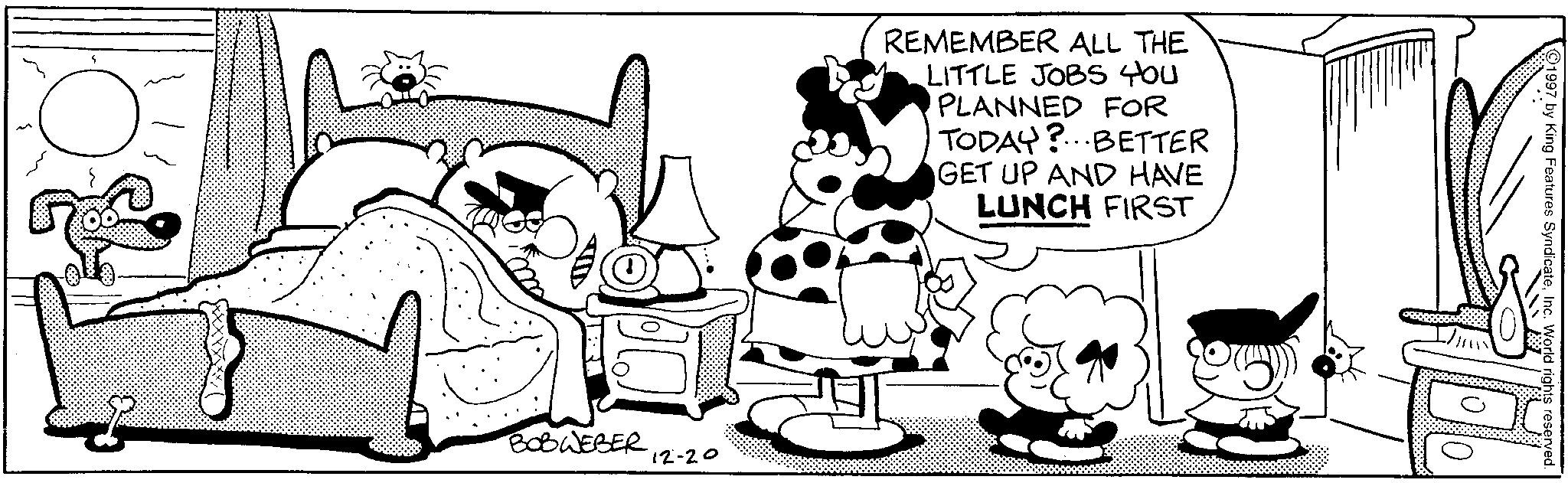 Illustration OCR: REMEMBER ALL THE LITTLE JOBS YOU PLANNED FOR TODAY?...BETTER GET UP AND HAVE LUNCH FIRST BOBWEBER 12-20 1997 by King Features SyndicateInc. World rights reserved. REMEMBER ALL THE LITTLE JOBS YOU PLANNED FOR TODAY ? ... BETTER GET UP AND HAVE LUNCH FIRST BOBWEBER 12-20 1997 by King Features SyndicateInc. World rights reserved .