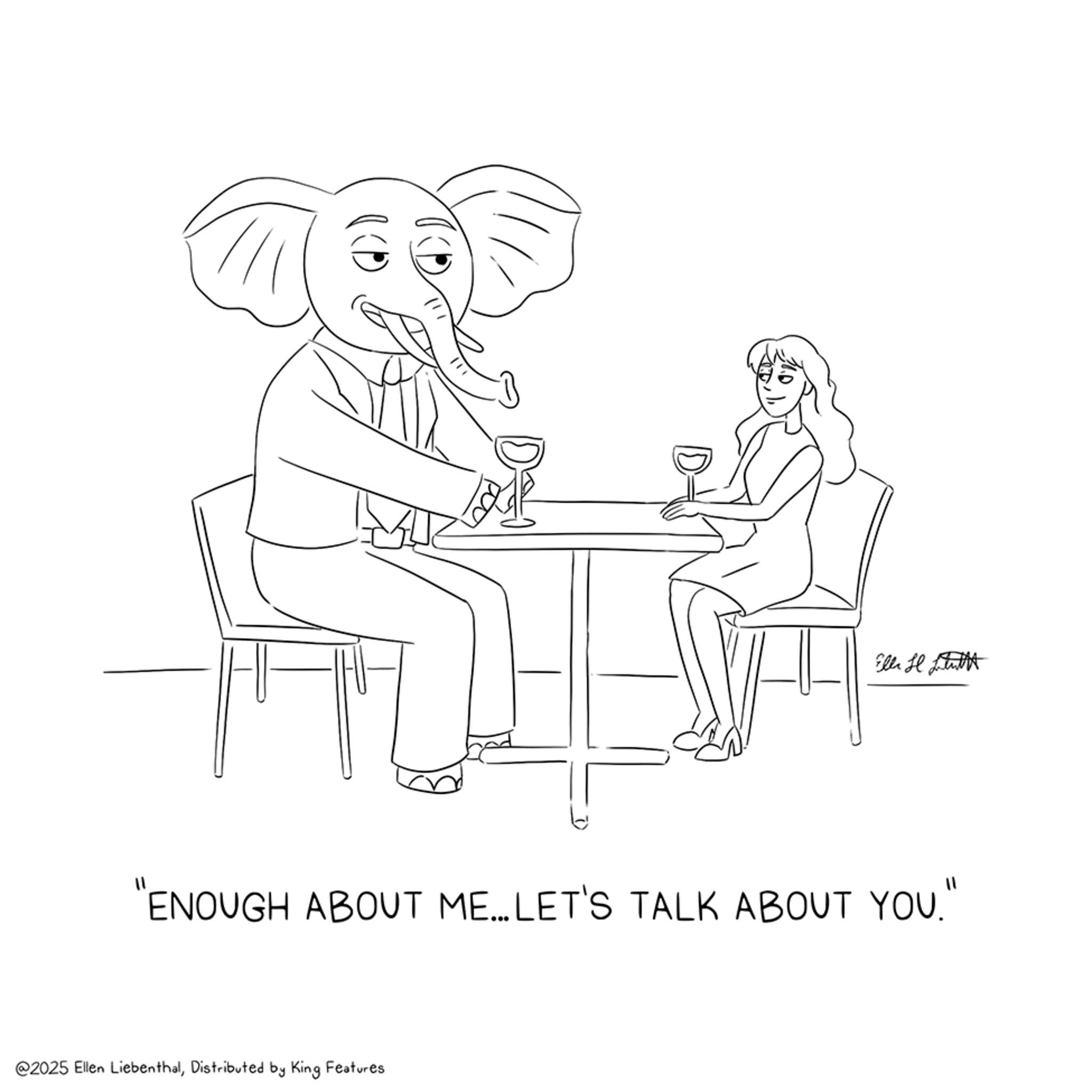 Graphics OCR: Elle Il tutt "ENOUGH ABOUT ME...LET'S TALK ABOUT YOU." @2025 Ellen LiebenthalDistributed by King Features Elle Il tutt " ENOUGH ABOUT ME ... LET'S TALK ABOUT YOU . " @ 2025 Ellen LiebenthalDistributed by King Features