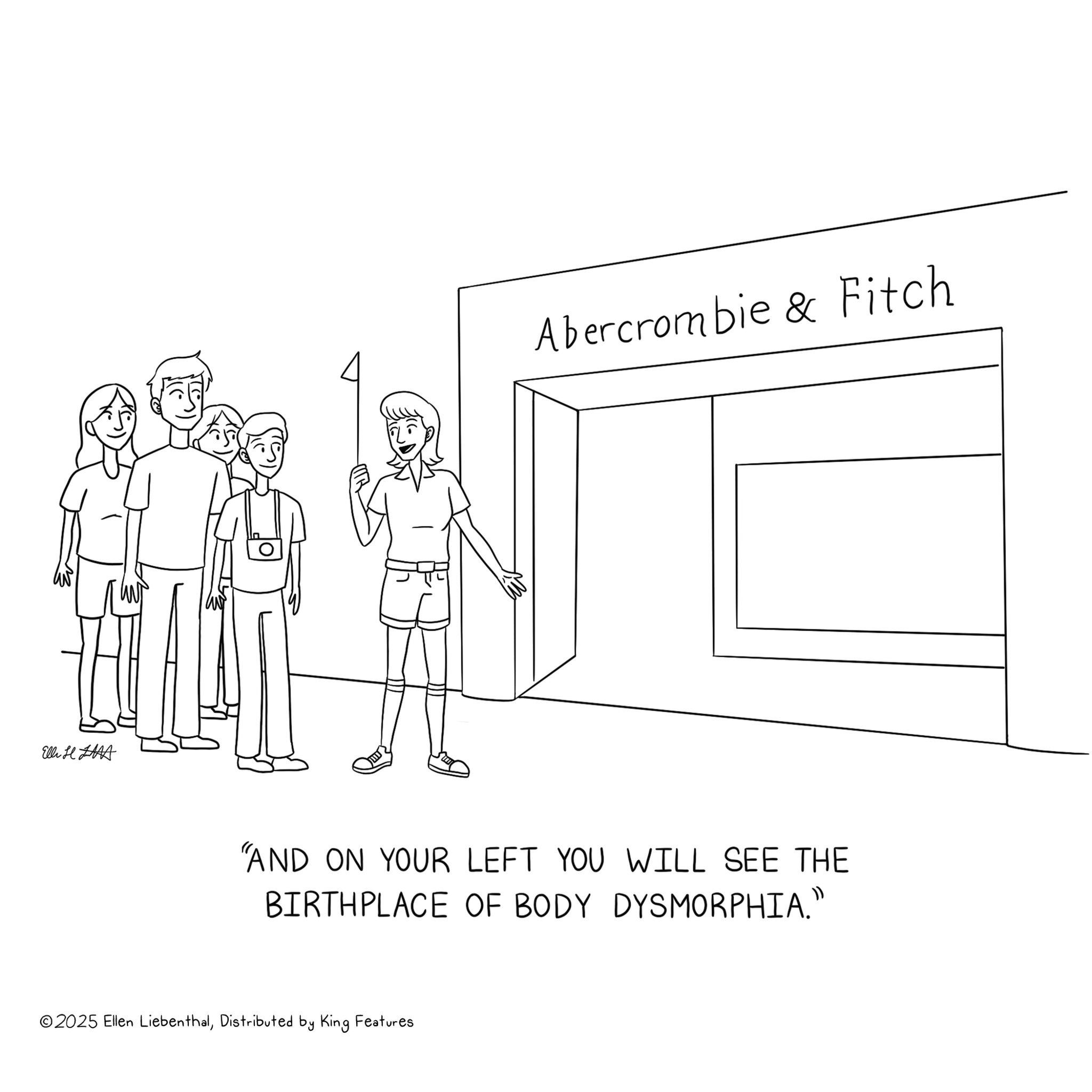 Coloring book OCR: Elli HLA Abercrombie & Fitch B "AND ON YOUR LEFT YOU WILL SEE THE BIRTHPLACE OF BODY DYSMORPHIA." ©2025 Ellen LiebenthalDistributed by King Features Elli HLA Abercrombie & Fitch B " AND ON YOUR LEFT YOU WILL SEE THE BIRTHPLACE OF BODY DYSMORPHIA . " © 2025 Ellen LiebenthalDistributed by King Features