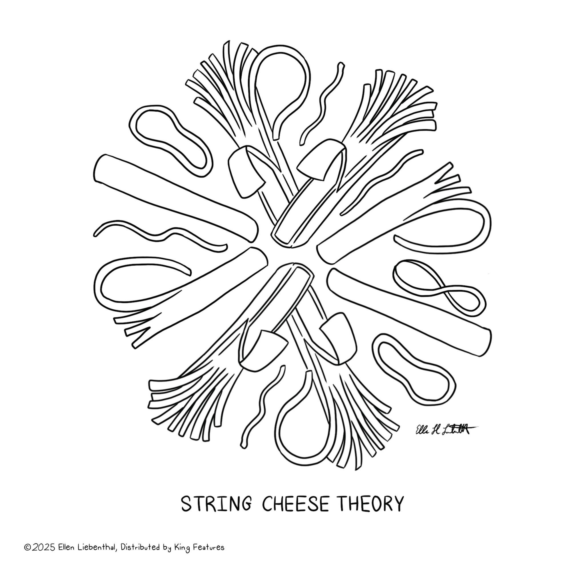 Line art OCR: STRING CHEESE THEORY ©2025 Ellen LiebenthalDistributed by King Features Ella H STRING CHEESE THEORY © 2025 Ellen LiebenthalDistributed by King Features Ella H