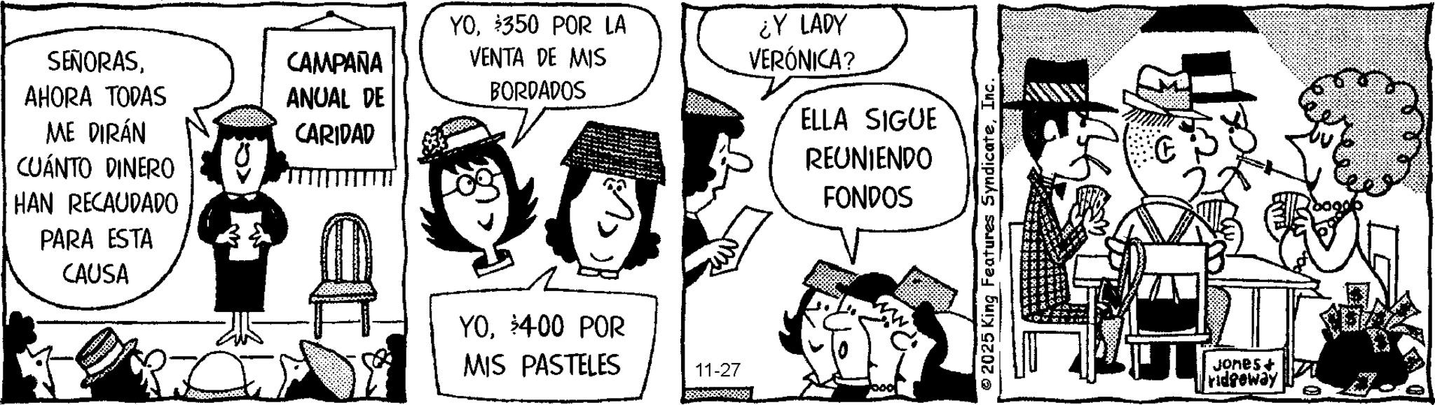 Comic book OCR: SENORASAHORA TODAS ME DIRÁN CUÁNTO DINERO HAN RECAUDADO PARA ESTA CAUSA CAMPARA ANUAL DE CARIDAD YO$350 POR LA VENTA DE MIS BORDADOS ¿Y LADY VERONICA? ELLA SIGUE REUNIENDO FONDOS YO400 POR MIS PASTELES 11-27 2025 King Features SyndicateInc C Jones + ridgeway SENORASAHORA TODAS ME DIRÁN CUÁNTO DINERO HAN RECAUDADO PARA ESTA CAUSA CAMPARA ANUAL DE CARIDAD YO$ 350 POR LA VENTA DE MIS BORDADOS ¿ Y LADY VERONICA ? ELLA SIGUE REUNIENDO FONDOS YO400 POR MIS PASTELES 11-27 2025 King Features SyndicateInc C Jones + ridgeway