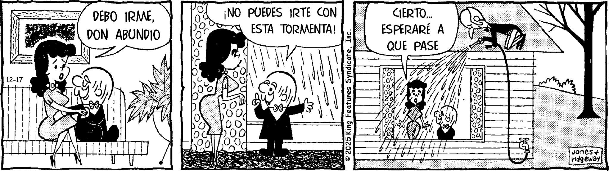 Animated cartoon OCR: 12-17 DEBO IRMEDON ABUNDIO ¡NO PUEDES IRTE CON ESTA TORMENTA! 2025 King Features SyndicateInc. CIERTO... ESPERARÉ A QUE PASE Jones + ridgeway 12-17 DEBO IRMEDON ABUNDIO ¡ NO PUEDES IRTE CON ESTA TORMENTA ! 2025 King Features SyndicateInc. CIERTO ... ESPERARÉ A QUE PASE Jones + ridgeway