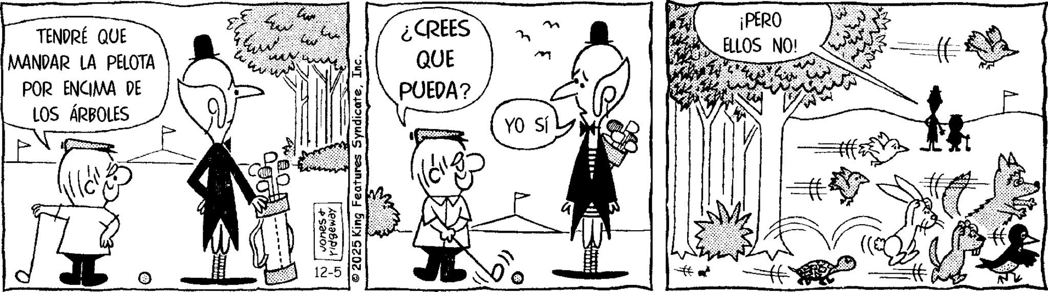 Animation OCR: TENDRÉ QUE MANDAR LA PELOTA POR ENCIMA DE LOS ÁRBOLES ¿CREES QUE PUEDA? YO Sí Jones + ridgeway 2025 King Features SyndicateInc. ?? Jarneur ¡PERO ELLOS NO! TENDRÉ QUE MANDAR LA PELOTA POR ENCIMA DE LOS ÁRBOLES ¿ CREES QUE PUEDA ? YO Sí Jones + ridgeway 2025 King Features SyndicateInc. ? ? Jarneur ¡ PERO ELLOS NO !