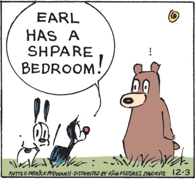 Photo caption OCR: EARL HAS A SHPARE BEDROOM! ? MUTTS © PATRICK M-DONNELL DISTRIBUTED BY KING FEATURES SYNDICATE 12.3 EARL HAS A SHPARE BEDROOM ! ? MUTTS © PATRICK M - DONNELL DISTRIBUTED BY KING FEATURES SYNDICATE 12.3