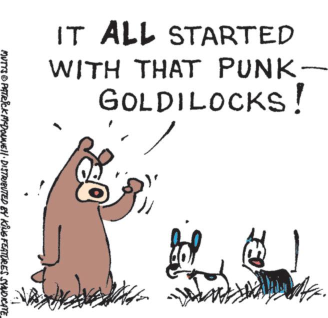 Graphics OCR: IT ALL STARTED WITH THAT PUNK- GOLDILOCKS! MUTTS & PATRICK MEDOWNEll. DISTRIBUTED BY KING FEATURES SYNDICATE IT ALL STARTED WITH THAT PUNK- GOLDILOCKS ! MUTTS & PATRICK MEDOWNEll . DISTRIBUTED BY KING FEATURES SYNDICATE