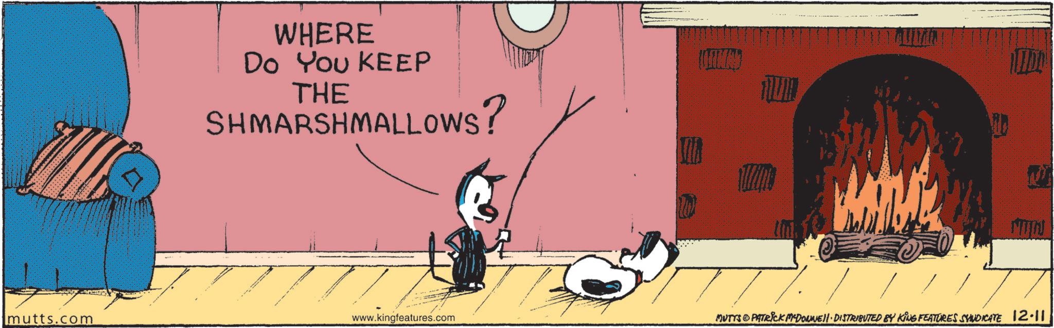 Graphics OCR: WHERE Do You KEEP THE SHMARSHMALLOWS? NITIN mutts.com www.kingfeatures.com MUTTS@PATRICK MADONNE. DISTRIBUTED BY KING FEATURES SYNDICATE 12.11 WHERE Do You KEEP THE SHMARSHMALLOWS ? NITIN mutts.com www.kingfeatures.com MUTTS @ PATRICK MADONNE . DISTRIBUTED BY KING FEATURES SYNDICATE 12.11
