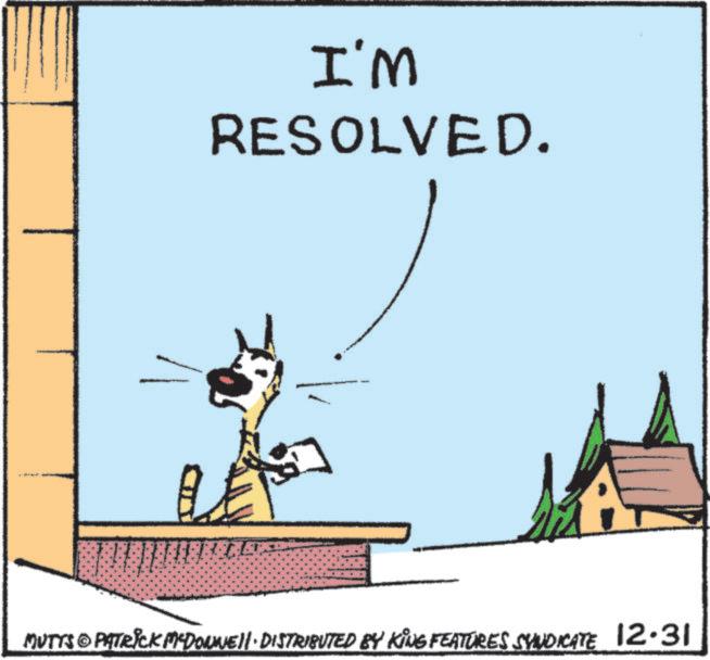 Animated cartoon OCR: I'M RESOLVED. MUTTS © PATRICK MYDONNELL DISTRIBUTED BY KING FEATURES SYNDICATE 12.31 I'M RESOLVED . MUTTS © PATRICK MYDONNELL DISTRIBUTED BY KING FEATURES SYNDICATE 12.31