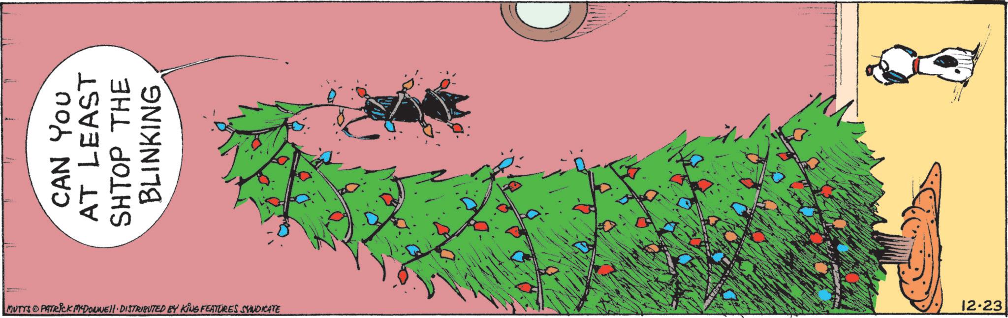 Fiction OCR: CAN YOU AT LEAST SHTOP THE BLINKING MUTTS PATRICK MADONNELL DISTRIBUTED BY KING FEATURES SYNDICATE 12.23 CAN YOU AT LEAST SHTOP THE BLINKING MUTTS PATRICK MADONNELL DISTRIBUTED BY KING FEATURES SYNDICATE 12.23