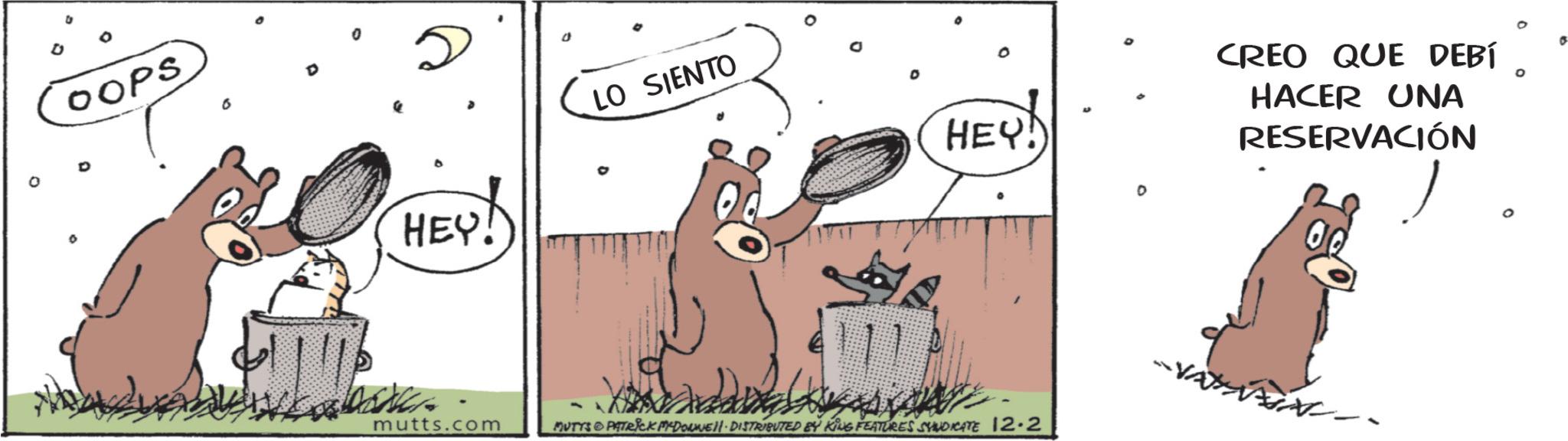 Fiction OCR: OOPS D LO SIENTO HEY! mutts.com 0 HEY MUTTS & PATRICK MYDOLWEN. DISTRIBUTED BY KING FEATURES SYNDICATE 12-2 CREO QUE DEBÍ HACER UNA RESERVACIÓN O o OOPS D LO SIENTO HEY ! mutts.com 0 HEY MUTTS & PATRICK MYDOLWEN . DISTRIBUTED BY KING FEATURES SYNDICATE 12-2 CREO QUE DEBÍ HACER UNA RESERVACIÓN O o