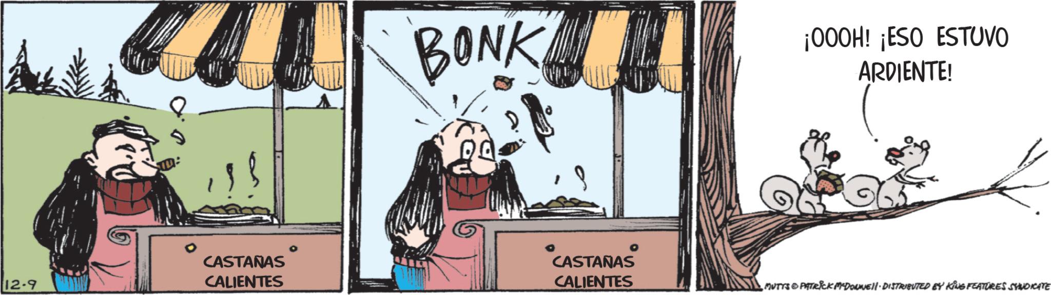 Fictional character OCR: ° CASTAÑAS 12-9 CALIENTES BONK ¡000H! ¡ESO ESTUVO ARDIENTE! CASTAÑAS CALIENTES MUTTS © PATRICK MADONNELL DISTRIBUTED BY KING FEATURES SYNDICATE ° CASTAÑAS 12-9 CALIENTES BONK ¡ 000H ! ¡ ESO ESTUVO ARDIENTE ! CASTAÑAS CALIENTES MUTTS © PATRICK MADONNELL DISTRIBUTED BY KING FEATURES SYNDICATE