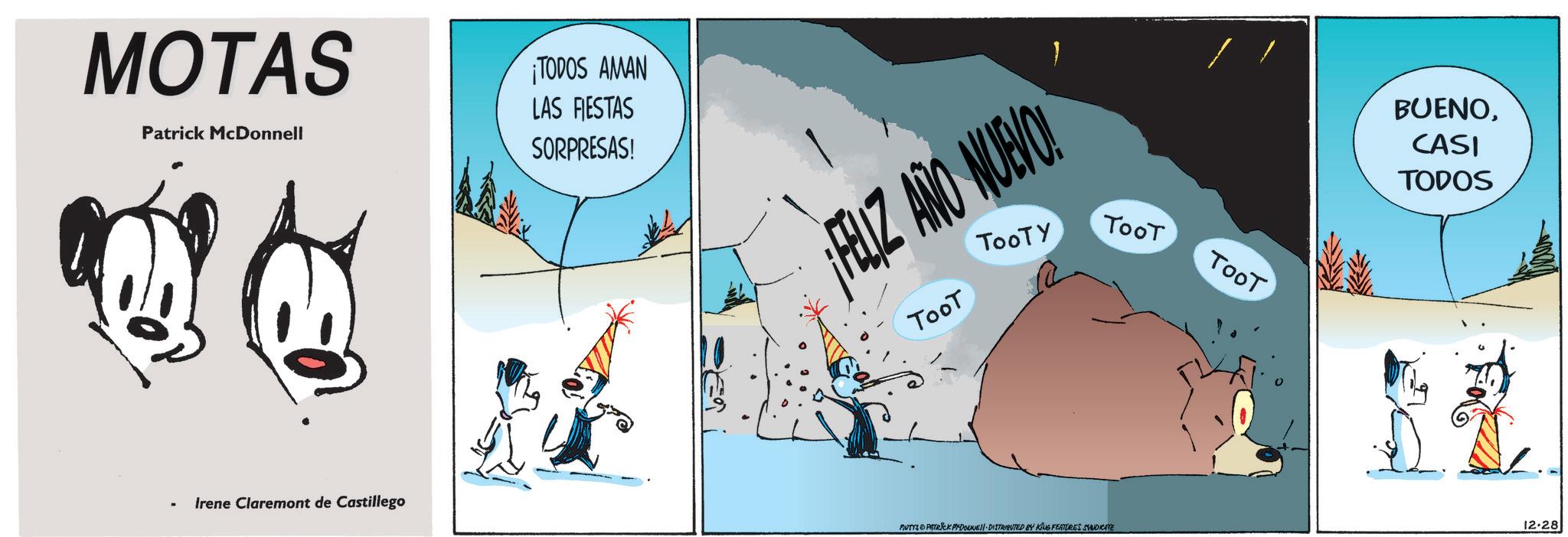 Comics OCR: MOTAS Patrick McDonnell Irene Claremont de Castillego ¡TODOS AMAN LAS FIESTAS SORPRESAS! ¡FELIZ AÑO NUEVO! TooT TooTY TooT TooT MUTYS PATRICK MYDONNE DISTRIBUTED BY KING FEATURES SYNDICATE BUENOCASI TODOS 12.28 MOTAS Patrick McDonnell Irene Claremont de Castillego ¡ TODOS AMAN LAS FIESTAS SORPRESAS ! ¡ FELIZ AÑO NUEVO ! TooT TooTY TooT TooT MUTYS PATRICK MYDONNE DISTRIBUTED BY KING FEATURES SYNDICATE BUENOCASI TODOS 12.28