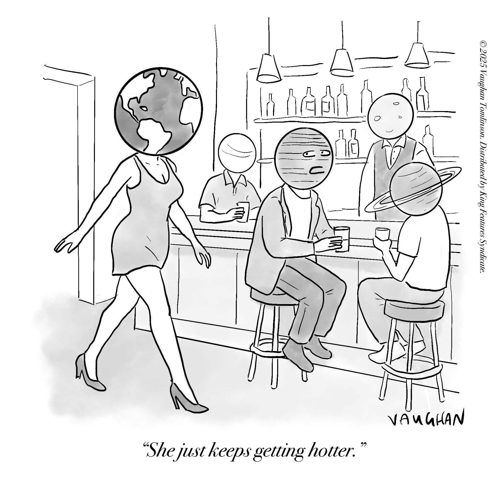 Sketch OCR: ©2025 Vaughan Tomlinson. Distributed by King Features Syndicate. D- WEET VI VAUGHAN 66 "She just keeps getting hotter. © 2025 Vaughan Tomlinson . Distributed by King Features Syndicate . D- WEET VI VAUGHAN 66 " She just keeps getting hotter .