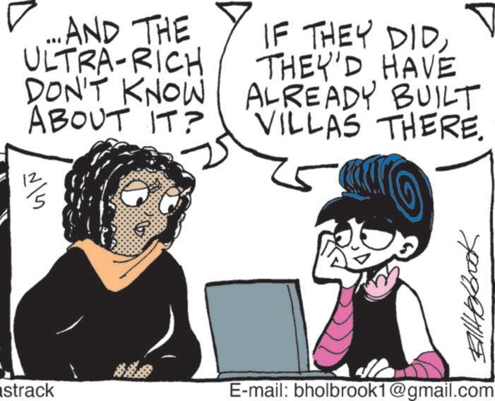 Graphics OCR: ... AND THE ULTRA-RICH DON'T KNOW ABOUT IT? 12/ IF THEY DIDTHEY'D HAVE ALREADY BUILT VILLAS THERE. strack E-mail: bholbrook1@gmail.com Balltobook ... AND THE ULTRA - RICH DON'T KNOW ABOUT IT ? 12 / IF THEY DIDTHEY'D HAVE ALREADY BUILT VILLAS THERE . strack E - mail : bholbrook1@gmail.com Balltobook
