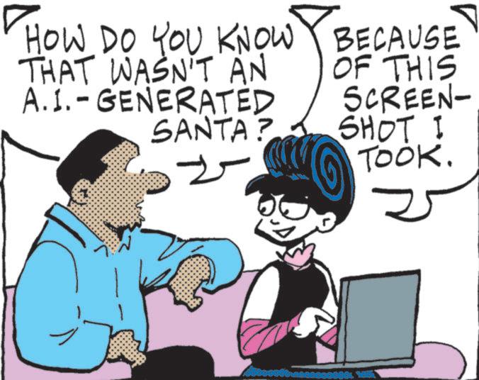 Animated cartoon OCR: HOW DO YOU KNOW THAT WASN'T AN A.I.-GENERATED SANTA? BECAUSE OF THIS SCREEN- SHOT I TOOK. HOW DO YOU KNOW THAT WASN'T AN A.I. - GENERATED SANTA ? BECAUSE OF THIS SCREEN- SHOT I TOOK .