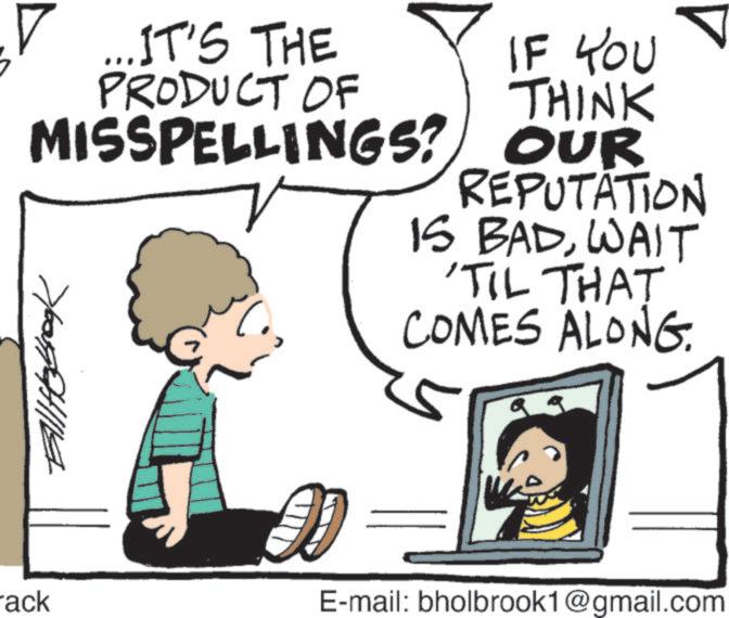 Comics OCR: ? ...IT'S THE PRODUCT OF IF YOU THINK MISSPELLINGS? OUR REPUTATION IS BADWAIT 'TIL THAT COMES ALONG. 5 99 rack E-mail: bholbrook1@gmail.com ? ... IT'S THE PRODUCT OF IF YOU THINK MISSPELLINGS ? OUR REPUTATION IS BADWAIT ' TIL THAT COMES ALONG . 5 99 rack E - mail : bholbrook1@gmail.com