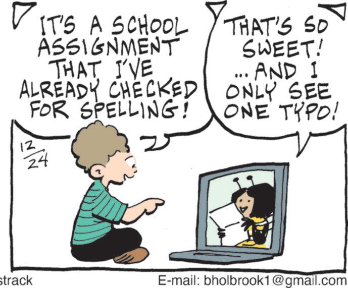 Animated cartoon OCR: ALREADY ? IT'S 12 IT'S A SCHOOL ASSIGNMENT THAT I'VE FOR SPELLING! 24 THAT'S SO SWEET! AND I CHECKED ONLY SEE ONE TYPO! strack E-mail: bholbrook1@gmail.com ALREADY ? IT'S 12 IT'S A SCHOOL ASSIGNMENT THAT I'VE FOR SPELLING ! 24 THAT'S SO SWEET ! AND I CHECKED ONLY SEE ONE TYPO ! strack E - mail : bholbrook1@gmail.com