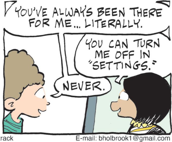 Pleased OCR: ? YOU'VE ALWAYS BEEN THERE FOR ME... LITERALLY. YOU CAN TURN ME OFF IN "SETTINGS." NEVER. rack E-mail: bholbrook1@gmail.com ? YOU'VE ALWAYS BEEN THERE FOR ME ... LITERALLY . YOU CAN TURN ME OFF IN " SETTINGS . " NEVER . rack E - mail : bholbrook1@gmail.com
