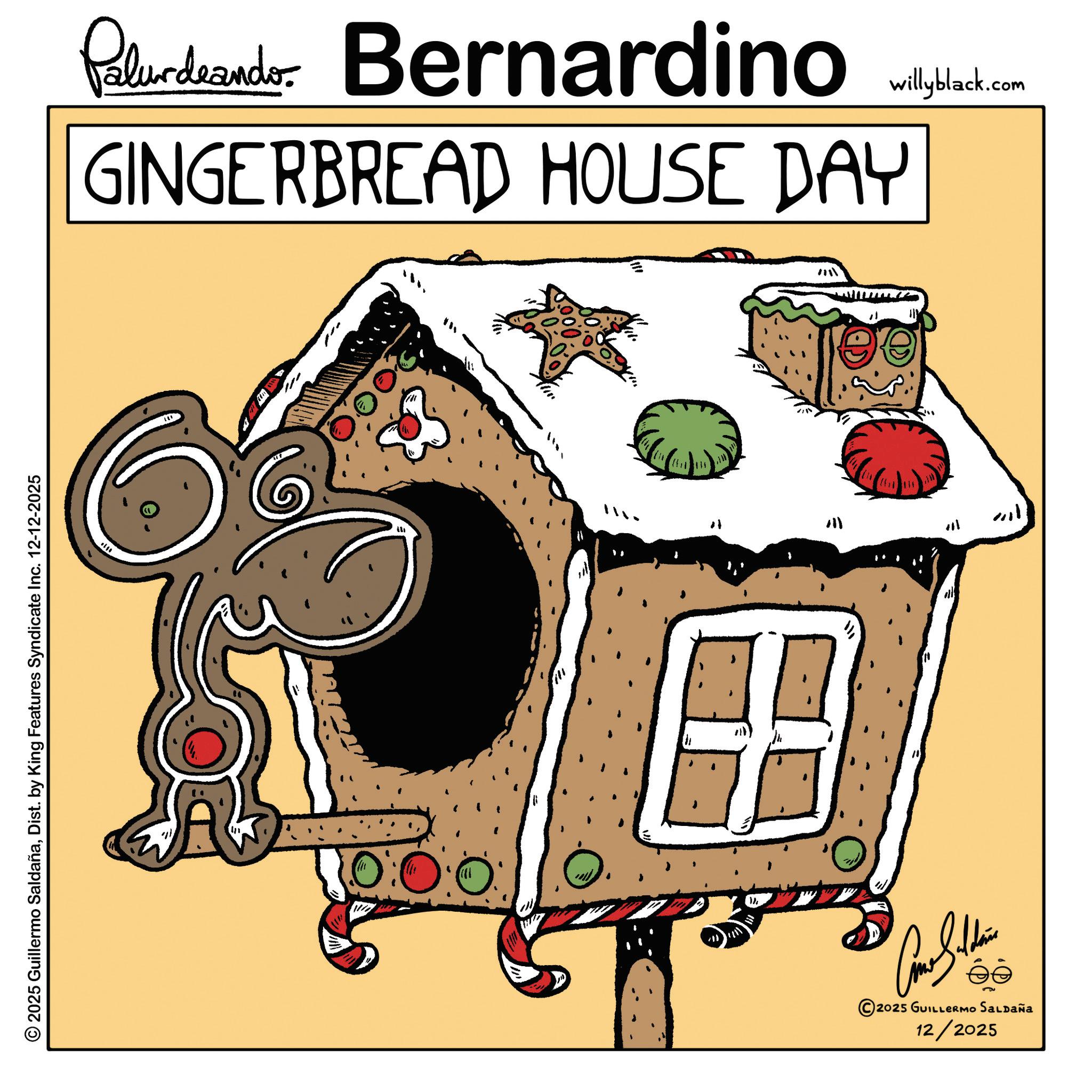 Animation OCR: 2025 Guillermo SaldañaDist. by King Features Syndicate Inc. 12-12-2025 Palurdeando Bernardino GINGERBREAD HOUSE DAY In 10:00 711 })willyblack.com 2025 GUILLERMO SALDAÑa 12/2025 2025 Guillermo SaldañaDist . by King Features Syndicate Inc. 12-12-2025 Palurdeando Bernardino GINGERBREAD HOUSE DAY In 10:00 711 } )willyblack.com 2025 GUILLERMO SALDAÑa 12/2025