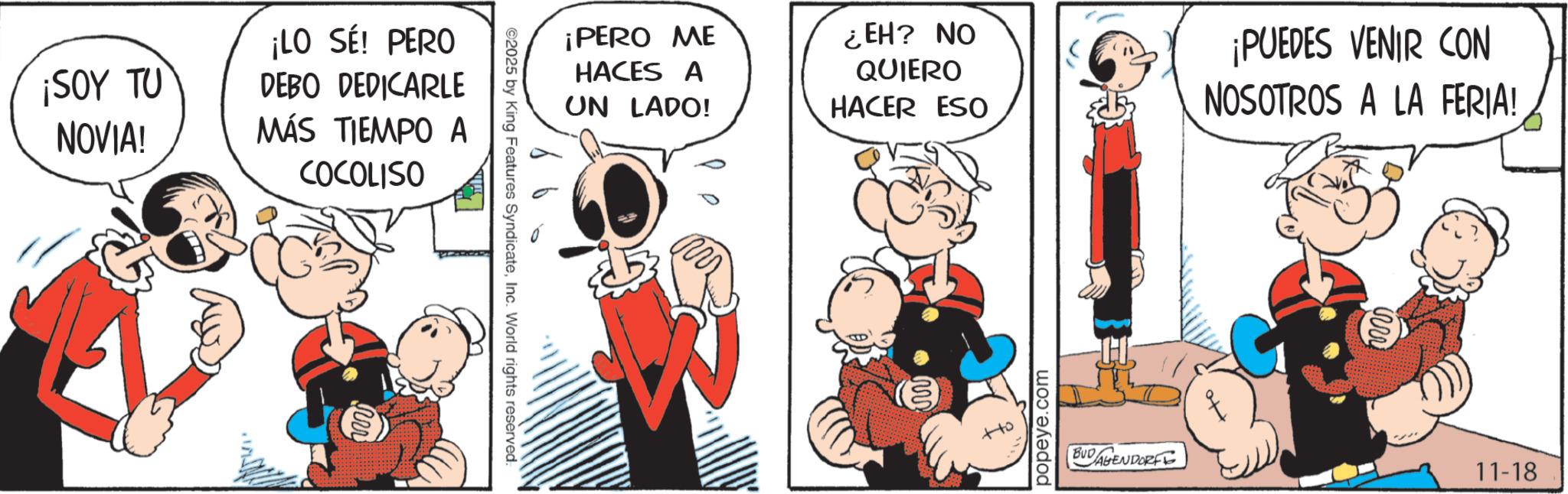 Graphics OCR: ¡SOY TU ¡LO SÉ! PERO DEBO DEDICARLE NOVIA! MÁS TIEMPO A COCOLISO ner ¡PERO ME HACES A UN LADO! ¿EH? NO QUIERO HACER ESO ©2025 by King Features SyndicateInc. World rights reserved. popeye.com ¡PUEDES VENIR CON NOSOTROS A LA FERIA! BUDAGENDORFE 11-18 ¡ SOY TU ¡ LO SÉ ! PERO DEBO DEDICARLE NOVIA ! MÁS TIEMPO A COCOLISO ner ¡ PERO ME HACES A UN LADO ! ¿ EH ? NO QUIERO HACER ESO © 2025 by King Features SyndicateInc. World rights reserved . popeye.com ¡ PUEDES VENIR CON NOSOTROS A LA FERIA ! BUDAGENDORFE 11-18