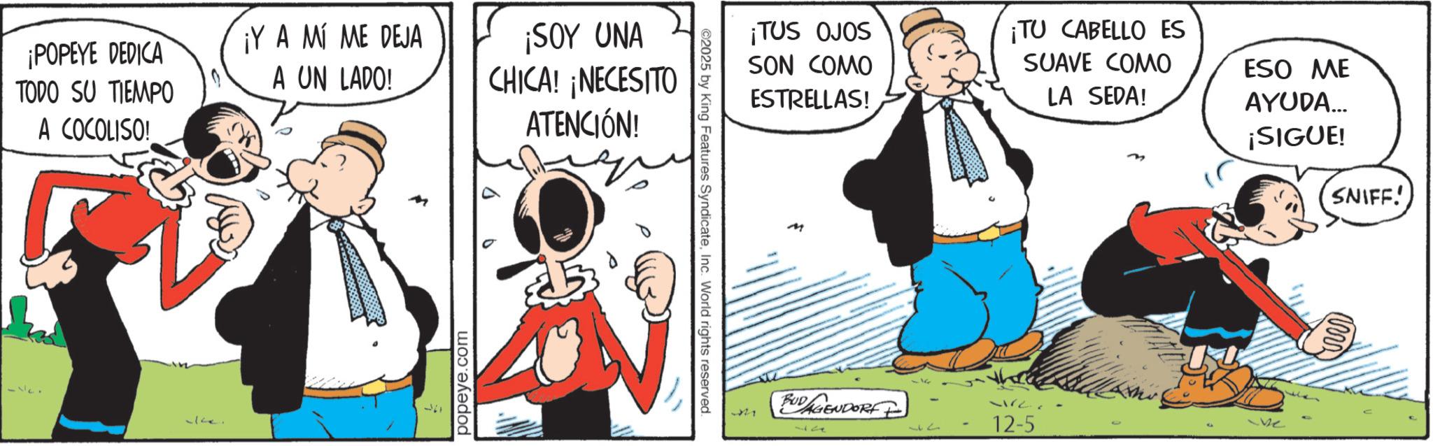 Animated cartoon OCR: ¡POPEYE DEDICA TODO SU TIEMPO A COCOLISO! ¡Y A MÍ ME DEJA A UN LADO! ¡SOY UNA CHICA! ¡NECESITO ATENCIÓN! 1171 popeye.com ©2025 by King Features SyndicateInc. World rights reserved. ¡TUS OJOS SON COMO ESTRELLAS! ¡TU CABELLO ES SUAVE COMO LA SEDA! M BUDAGENDORF 21 37 ESO ME AYUDA... ¡SIGUE! 37 12-5 O be SNIFF! ¡ POPEYE DEDICA TODO SU TIEMPO A COCOLISO ! ¡ Y A MÍ ME DEJA A UN LADO ! ¡ SOY UNA CHICA ! ¡ NECESITO ATENCIÓN ! 1171 popeye.com © 2025 by King Features SyndicateInc. World rights reserved . ¡ TUS OJOS SON COMO ESTRELLAS ! ¡ TU CABELLO ES SUAVE COMO LA SEDA ! M BUDAGENDORF 21 37 ESO ME AYUDA ... ¡ SIGUE ! 37 12-5 O be SNIFF !