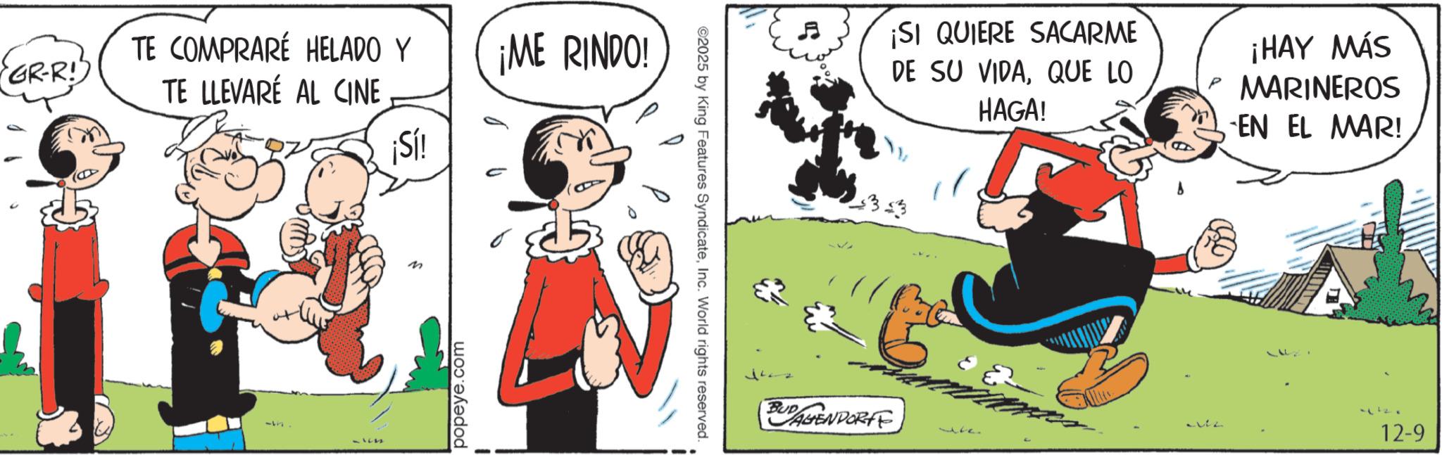 Comic book OCR: GR-R!" TE COMPRARÉ HELADO Y TE LLEVARÉ AL CINE ¡Sí! ¡ME RINDO! 3 popeye.com ©2025 by King Features SyndicateInc. World rights reserved. ¡SI QUIERE SACARME DE SU VIDAQUE LO HAGA! ¡HAY MÁS MARINEROS EN EL MAR! BUDAGENDORFF 2 17 12-9 GR - R ! " TE COMPRARÉ HELADO Y TE LLEVARÉ AL CINE ¡ Sí ! ¡ ME RINDO ! 3 popeye.com © 2025 by King Features SyndicateInc. World rights reserved . ¡ SI QUIERE SACARME DE SU VIDAQUE LO HAGA ! ¡ HAY MÁS MARINEROS EN EL MAR ! BUDAGENDORFF 2 17 12-9